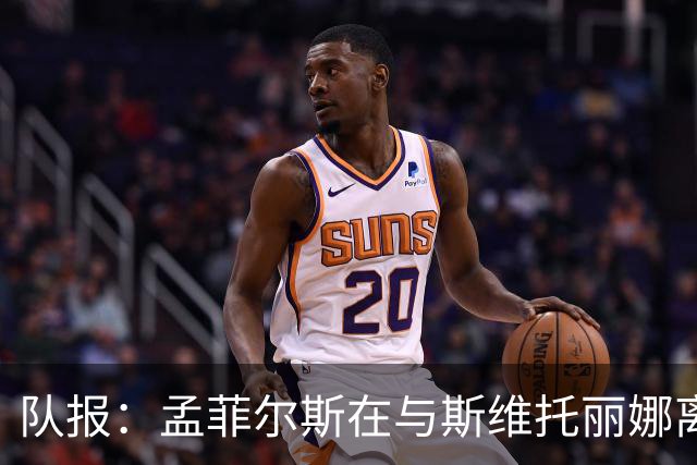 队报：孟菲尔斯在与斯维托丽娜离婚后心灰意冷，选择提前退役